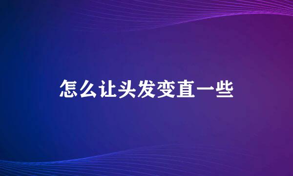 怎么让头发变直一些