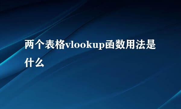 两个表格vlookup函数用法是什么