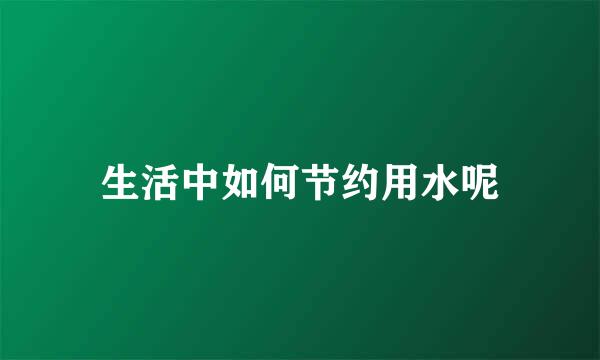生活中如何节约用水呢