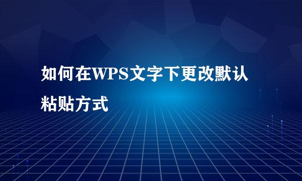 如何在WPS文字下更改默认粘贴方式