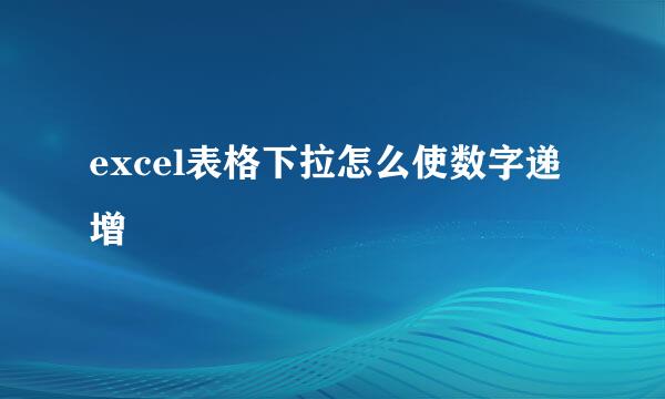 excel表格下拉怎么使数字递增