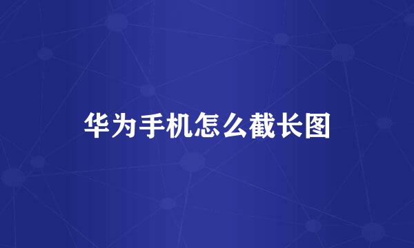 华为手机怎么截长图