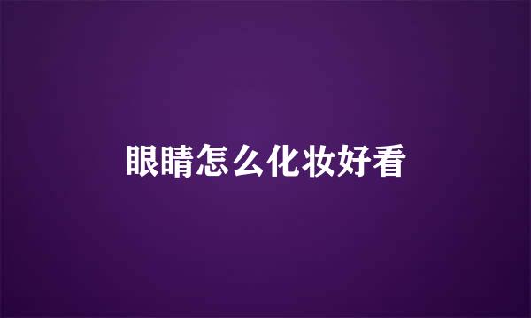 眼睛怎么化妆好看