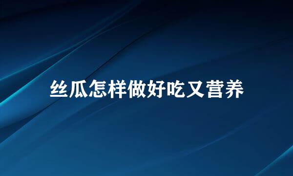 丝瓜怎样做好吃又营养