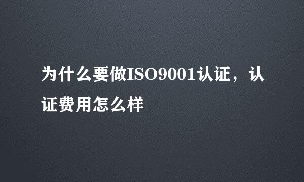 为什么要做ISO9001认证，认证费用怎么样