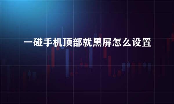 一碰手机顶部就黑屏怎么设置
