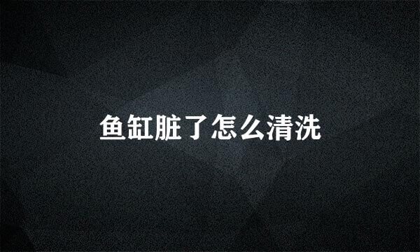 鱼缸脏了怎么清洗