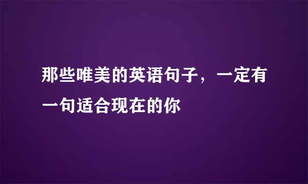 那些唯美的英语句子，一定有一句适合现在的你