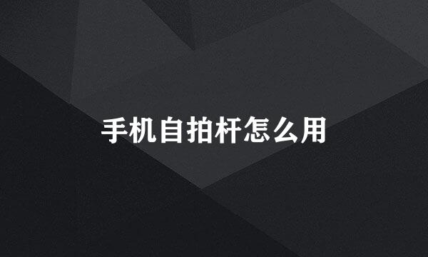 手机自拍杆怎么用