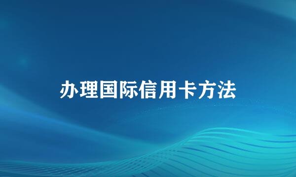 办理国际信用卡方法