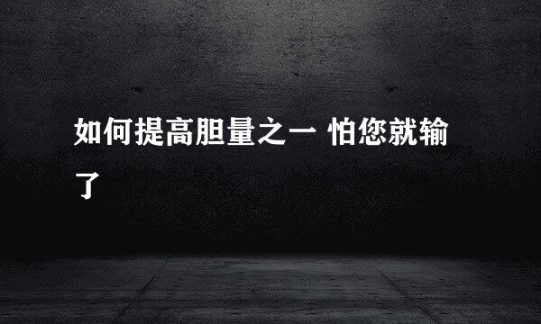 如何提高胆量之一 怕您就输了