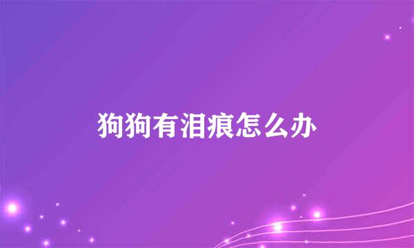 狗狗有泪痕怎么办
