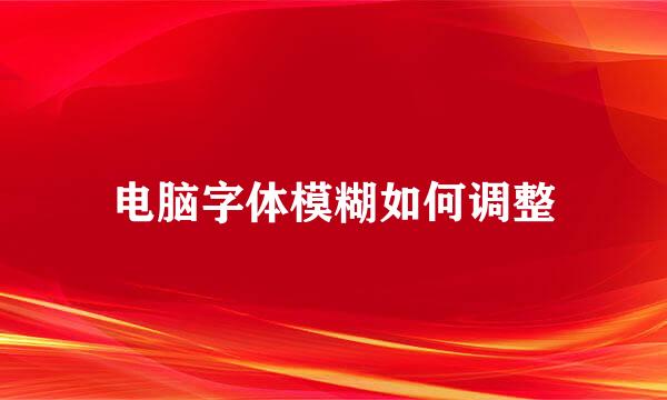 电脑字体模糊如何调整