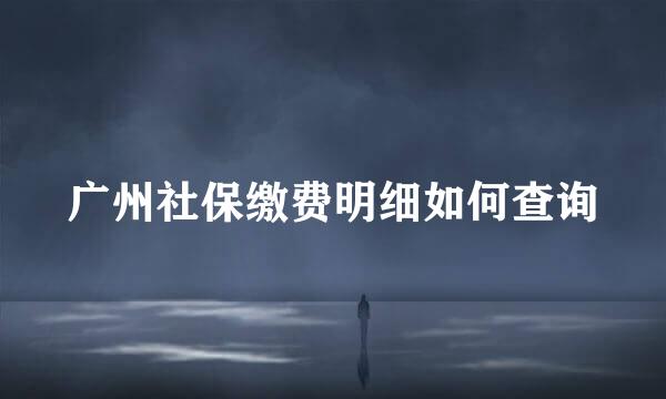 广州社保缴费明细如何查询
