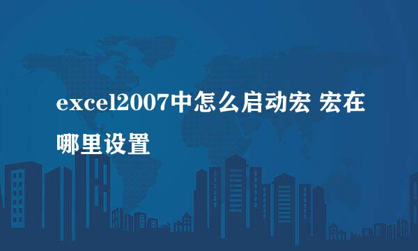 excel2007中怎么启动宏 宏在哪里设置