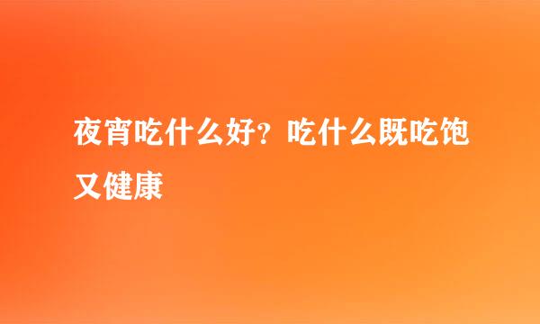 夜宵吃什么好？吃什么既吃饱又健康