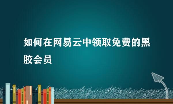 如何在网易云中领取免费的黑胶会员