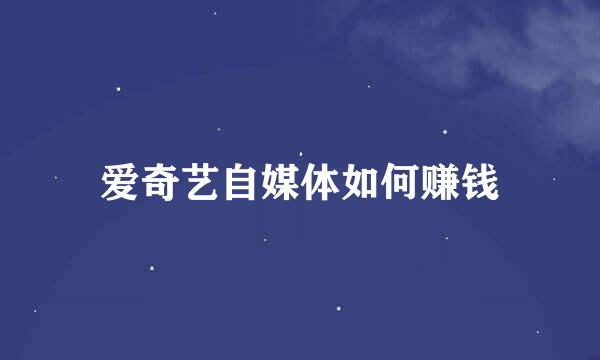 爱奇艺自媒体如何赚钱