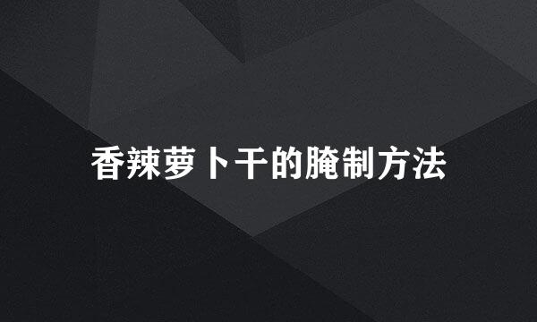 香辣萝卜干的腌制方法