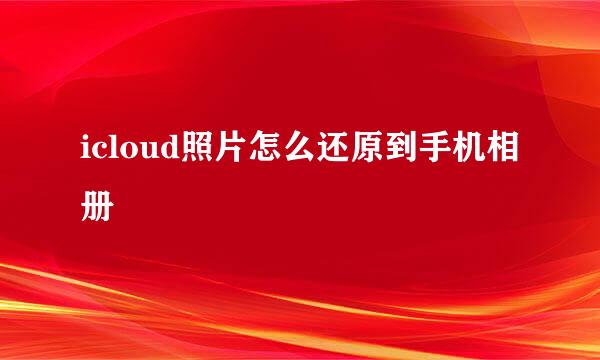 icloud照片怎么还原到手机相册
