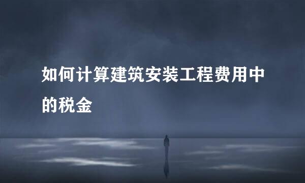 如何计算建筑安装工程费用中的税金