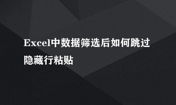 Excel中数据筛选后如何跳过隐藏行粘贴