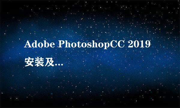 Adobe PhotoshopCC 2019安装及注册教程附安装包