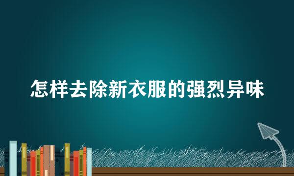 怎样去除新衣服的强烈异味