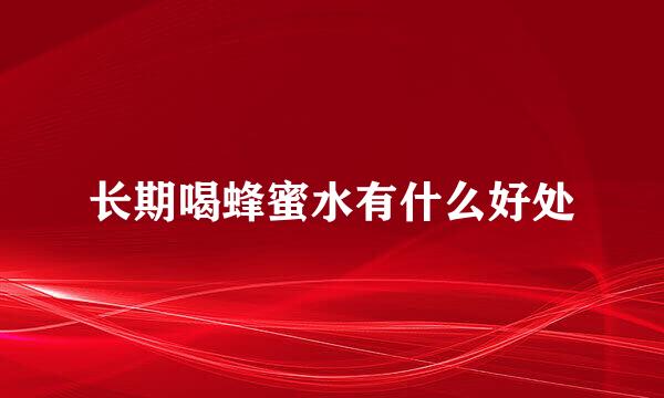 长期喝蜂蜜水有什么好处