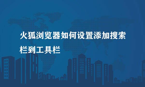 火狐浏览器如何设置添加搜索栏到工具栏