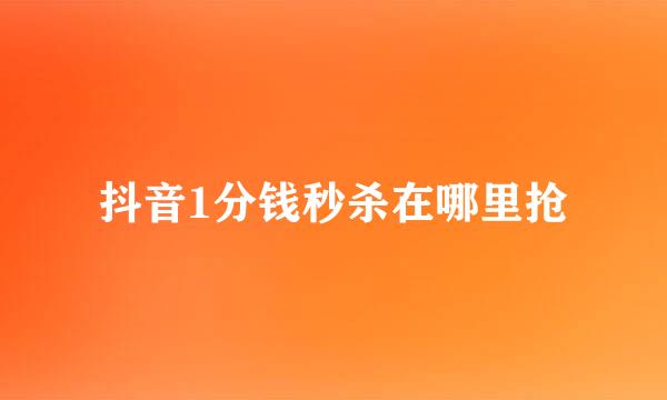 抖音1分钱秒杀在哪里抢
