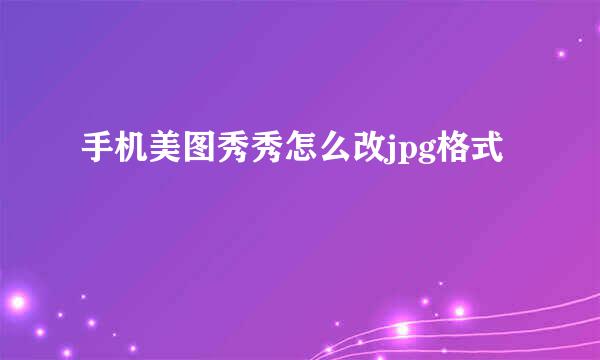 手机美图秀秀怎么改jpg格式