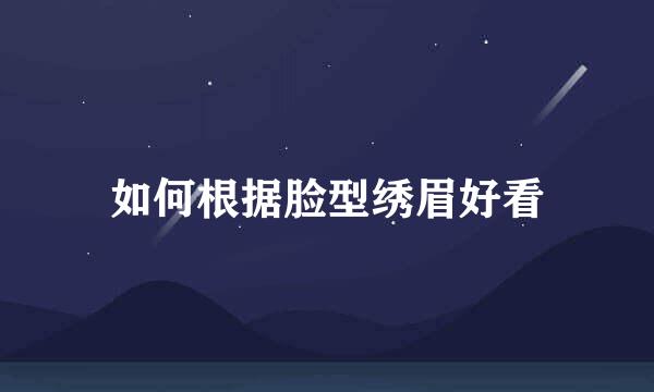如何根据脸型绣眉好看