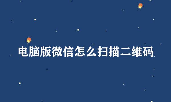 电脑版微信怎么扫描二维码