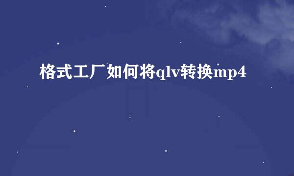 格式工厂如何将qlv转换mp4