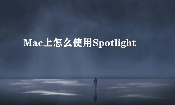 Mac上怎么使用Spotlight