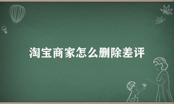 淘宝商家怎么删除差评