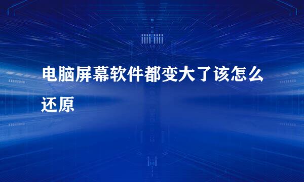 电脑屏幕软件都变大了该怎么还原