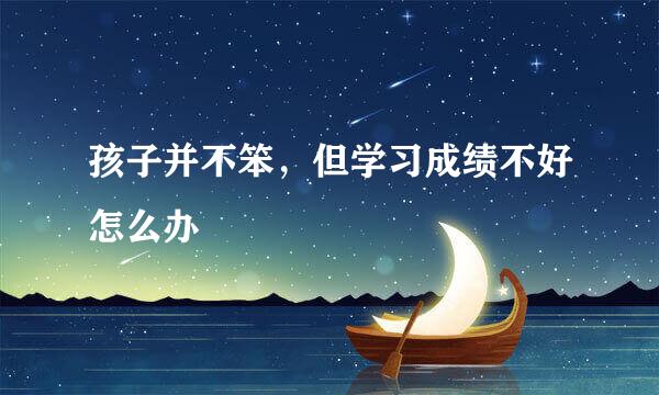 孩子并不笨，但学习成绩不好怎么办