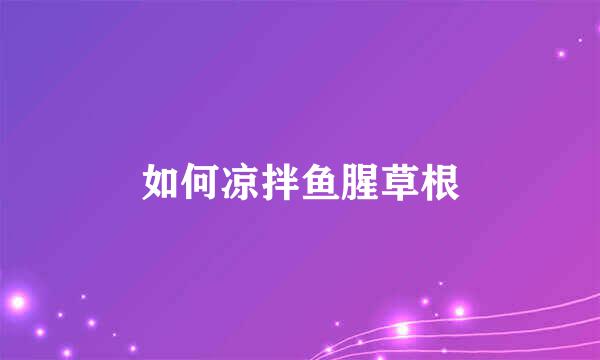 如何凉拌鱼腥草根