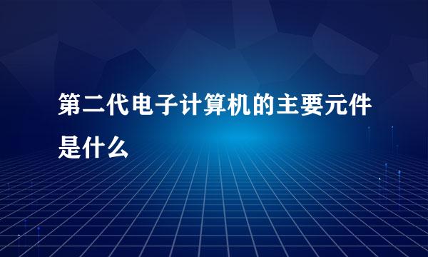 第二代电子计算机的主要元件是什么