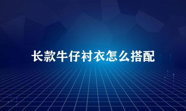 长款牛仔衬衣怎么搭配