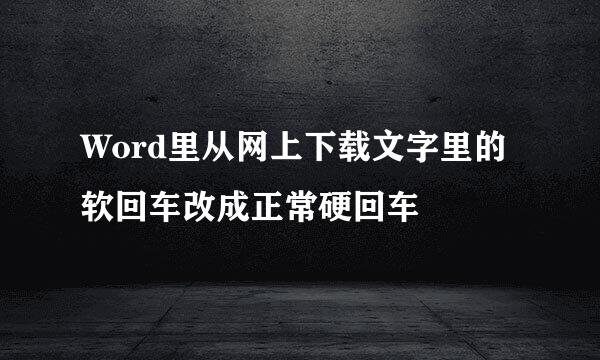Word里从网上下载文字里的软回车改成正常硬回车