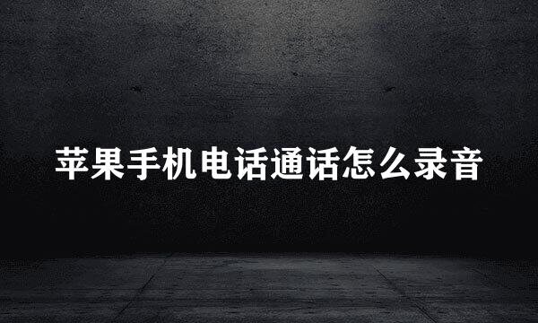 苹果手机电话通话怎么录音