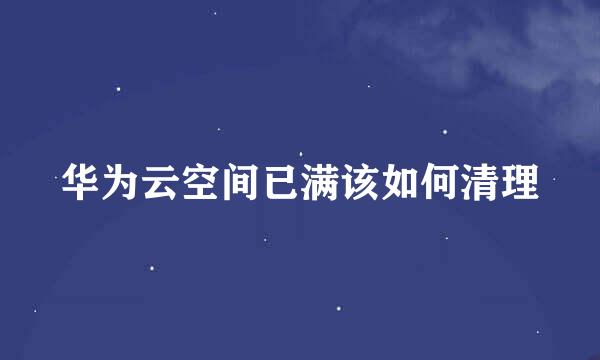 华为云空间已满该如何清理
