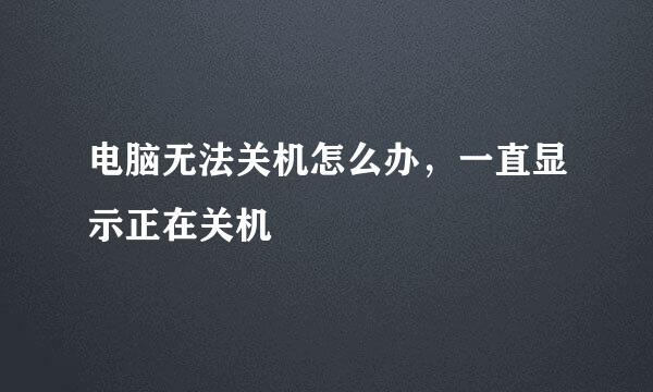 电脑无法关机怎么办，一直显示正在关机