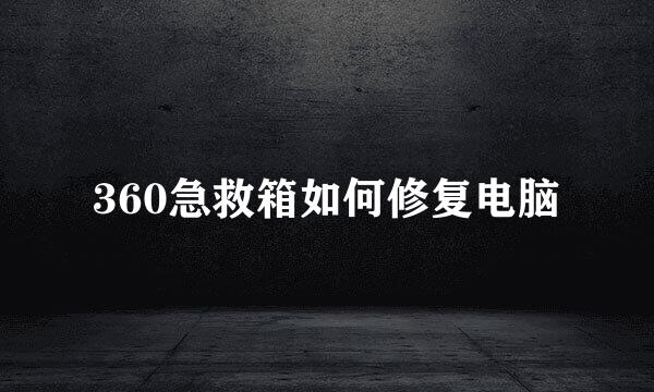 360急救箱如何修复电脑
