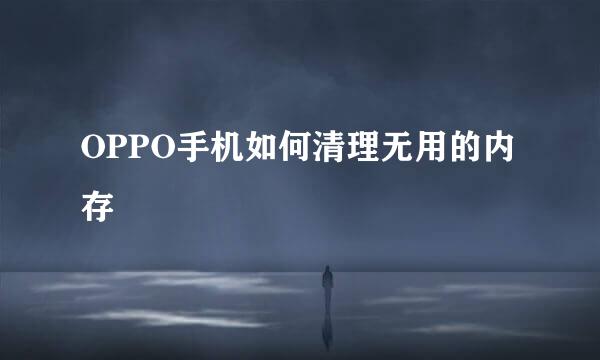 OPPO手机如何清理无用的内存
