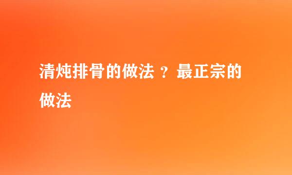 清炖排骨的做法 ？最正宗的做法
