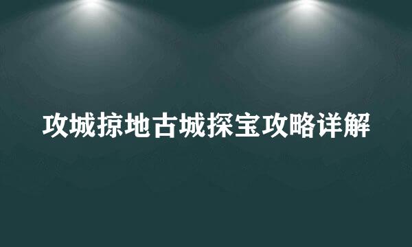 攻城掠地古城探宝攻略详解